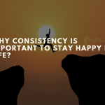 Why Consistency Is Important To Stay Happy In Life