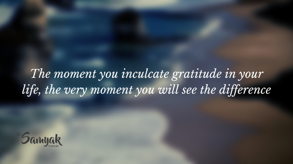 The moment you inculcate gratitude in your life, the very moment you will see the difference-Dr.Samyak Tiwari